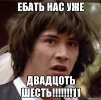 ебать нас уже двадцоть шесть!!!11