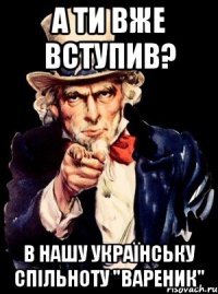 а ти вже вступив? в нашу українську спільноту "вареник"