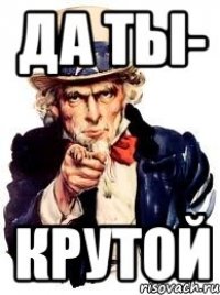 да ты- крутой