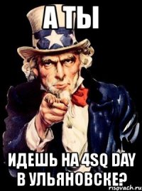 а ты идешь на 4sq day в ульяновске?