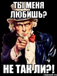 ты меня любишь? не так ли?!