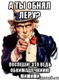 а ты обнял леру? поспеши! это ведь обнимашечкиии) мимими