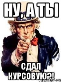 ну, а ты сдал курсовую?!