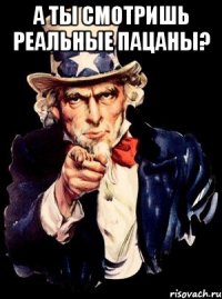 а ты смотришь реальные пацаны? 