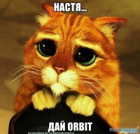 настя... дай orbit