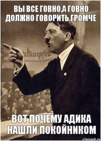 вы все говно,а говно должно говорить громче Вот почему адика нашли покойником