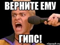 верните ему гипс!