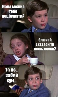 Мала можна тебе поцілувати? бля чай скєс! ой ти шось казав? Та нє... забий хуй...