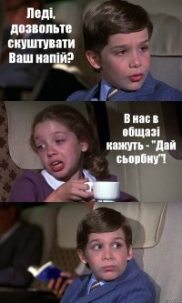 Леді, дозвольте скуштувати Ваш напій? В нас в общазі кажуть - "Дай сьорбну"! 