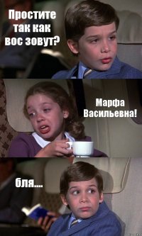 Простите так как вос зовут? Марфа Васильевна! бля....