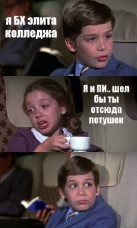 я БХ элита колледжа Я и ПИ.. шел бы ты отсюда петушек 