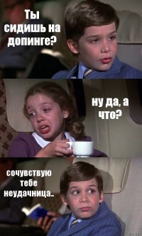 Ты сидишь на допинге? ну да, а что? сочувствую тебе неудачница..