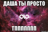 даша ты просто тппппппп