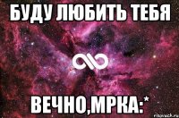 буду любить тебя вечно,мрка:*