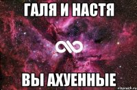 галя и настя вы ахуенные