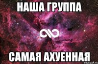 наша группа самая ахуенная