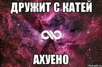 дружит с катей ахуено