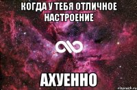 когда у тебя отличное настроение ахуенно