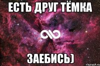 есть друг тёмка заебись)