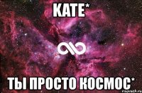 kate* ты просто космос*