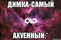 димка-самый ахуенный:*