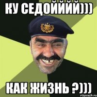 ку седойййй))) как жизнь ?)))