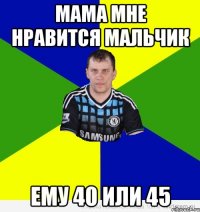 мама мне нравится мальчик ему 40 или 45