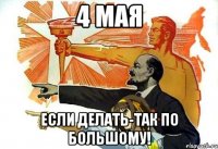 4 мая если делать-так по большому!