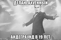 делаю ахуенный андеграунд в 19 лет