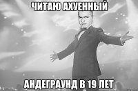 читаю ахуенный андеграунд в 19 лет