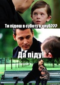 Ти підеш в суботу в клуб??? Да піду!