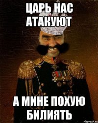 царь нас атакуют а мине похую билиять