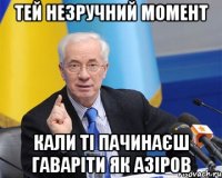 тей незручний момент кали ті пачинаєш гаваріти як азіров