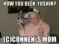 how you been ,yushin? (c)connen`s mom