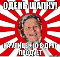 одень шапку! на улице +10 в друг продует