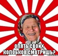  опять своих колобков смотришь?