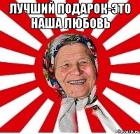 лучший подарок-это наша любовь 