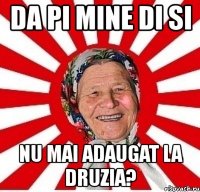 da pi mine di si nu mai adaugat la druzia?