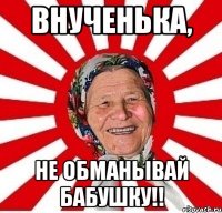 внученька, не обманывай бабушку!!