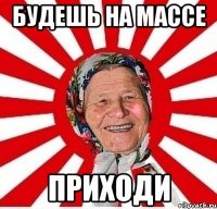 будешь на массе приходи