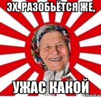 эх, разобьётся же, ужас какой