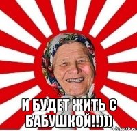  и будет жить с бабушкой!!)))