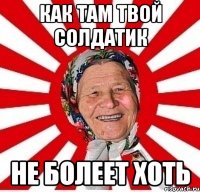 как там твой солдатик не болеет хоть