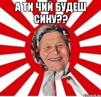 а ти чий будеш сину?? 