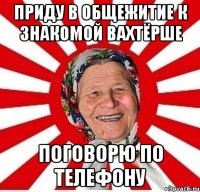 приду в общежитие к знакомой вахтёрше поговорю по телефону