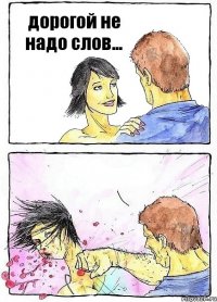 дорогой не надо слов... 
