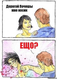 Дорогой Почешы мне носик Ещо?