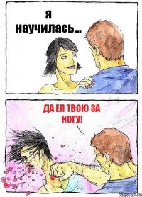 я научилась... да еп твою за ногу!