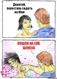 Дорогой, перестань сидеть на Юни Пошла на хуй, шлюха