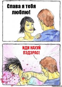Слава я тебя люблю! Иди нахуй пэдэрас!
